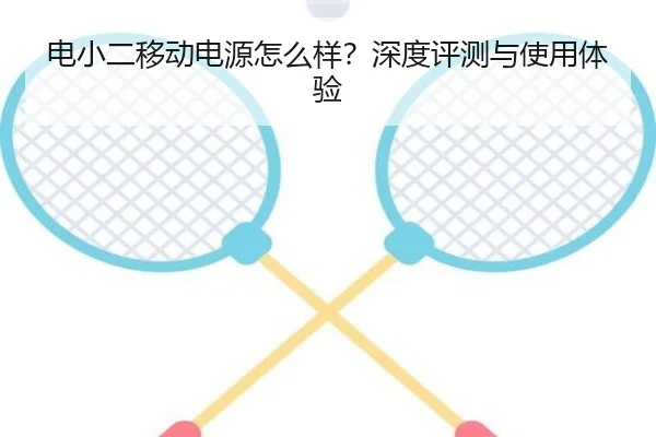电小二移动电源怎么样?深度评测与使用体验