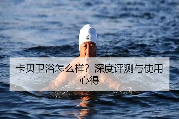 卡贝卫浴怎么样?深度评测与使用心得